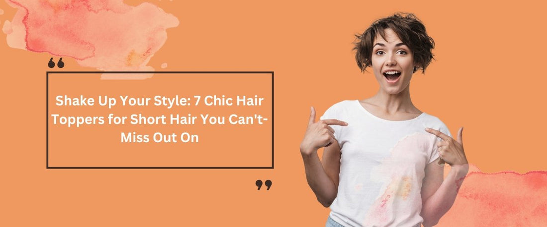 Shake Up Your Style: 7 Chic Hair Toppers for Short Hair You Can't Miss Out On - segohair.com